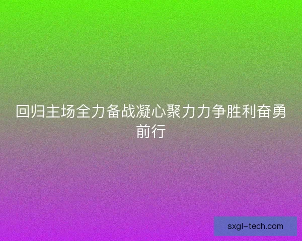 回归主场全力备战凝心聚力力争胜利奋勇前行