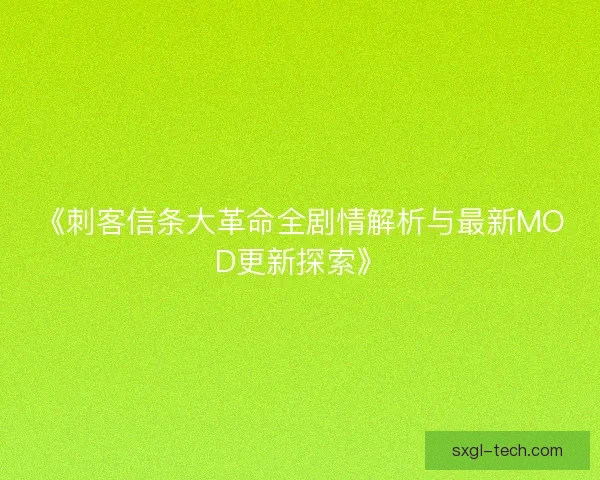 《刺客信条大革命全剧情解析与最新MOD更新探索》