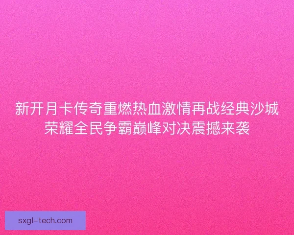 新开月卡传奇重燃热血激情再战经典沙城荣耀全民争霸巅峰对决震撼来袭