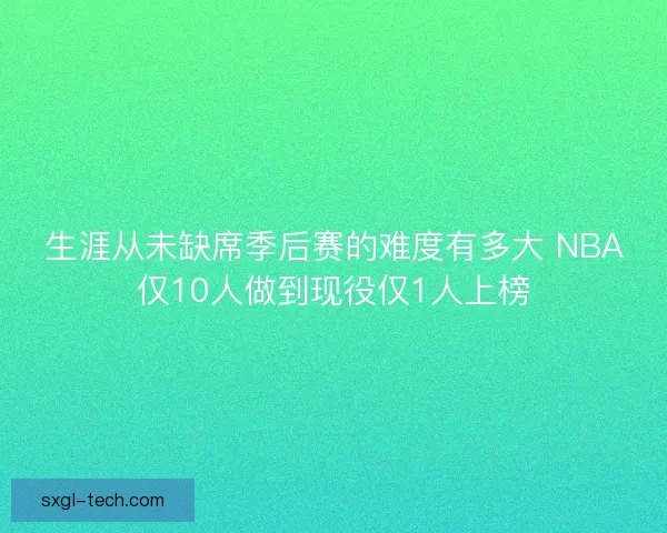 生涯从未缺席季后赛的难度有多大 NBA仅10人做到现役仅1人上榜