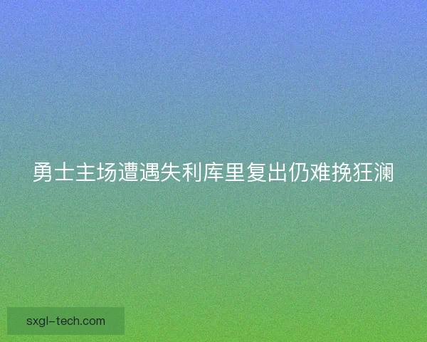 勇士主场遭遇失利库里复出仍难挽狂澜